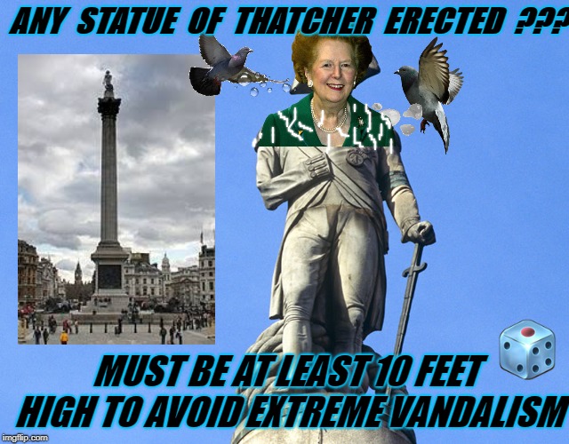ANY  STATUE  OF  THATCHER  ERECTED  ??? MUST BE AT LEAST 10 FEET HIGH TO AVOID EXTREME VANDALISM | image tagged in thatcher statue | made w/ Imgflip meme maker