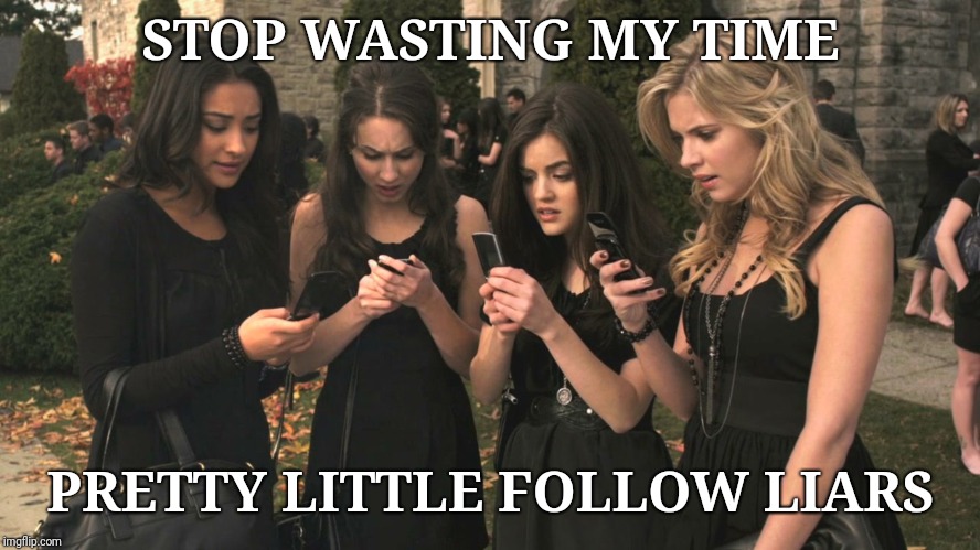 Pretty little liars | STOP WASTING MY TIME; PRETTY LITTLE FOLLOW LIARS | image tagged in pretty little liars | made w/ Imgflip meme maker