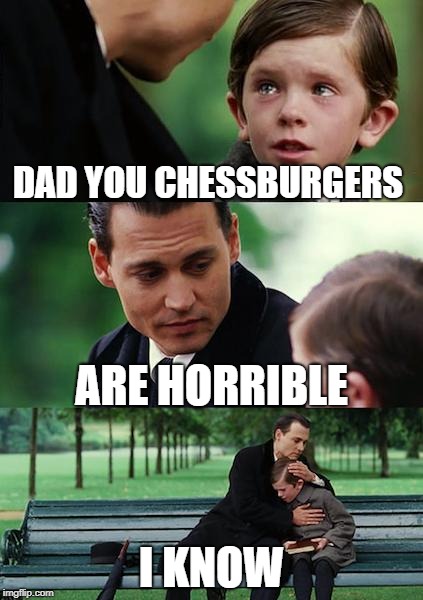 Finding Neverland Meme | DAD YOU CHESSBURGERS; ARE HORRIBLE; I KNOW | image tagged in memes,finding neverland | made w/ Imgflip meme maker