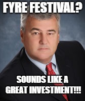 Terrible Advice Owen | FYRE FESTIVAL? SOUNDS LIKE A GREAT INVESTMENT!!! | image tagged in festival,fyre,investment,oppurtunity,patriots,new england patriots | made w/ Imgflip meme maker