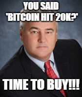Terrible Advice Owen | YOU SAID 'BITCOIN HIT 20K?'; TIME TO BUY!!! | image tagged in bitcoin,advice,cryptocurrency,terrible,finance,investment | made w/ Imgflip meme maker