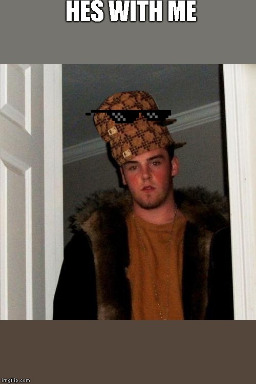 Scumbag Steve Meme | HES WITH ME | image tagged in memes,scumbag steve | made w/ Imgflip meme maker