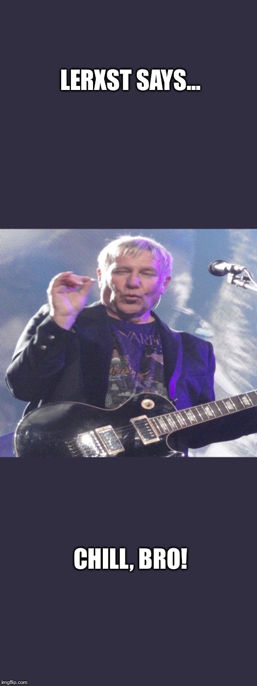 LERXST SAYS... CHILL, BRO! | image tagged in alex lifeson stoner | made w/ Imgflip meme maker