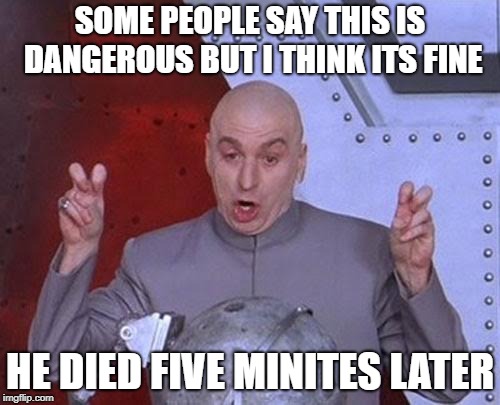 Dr Evil Laser | SOME PEOPLE SAY THIS IS DANGEROUS BUT I THINK ITS FINE; HE DIED FIVE MINITES LATER | image tagged in memes,dr evil laser | made w/ Imgflip meme maker