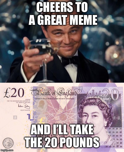 CHEERS TO A GREAT MEME AND I’LL TAKE THE 20 POUNDS | image tagged in memes,leonardo dicaprio cheers | made w/ Imgflip meme maker