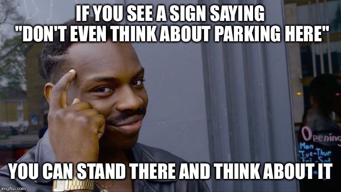 Roll Safe Think About It Meme | IF YOU SEE A SIGN SAYING "DON'T EVEN THINK ABOUT PARKING HERE"; YOU CAN STAND THERE AND THINK ABOUT IT | image tagged in memes,roll safe think about it | made w/ Imgflip meme maker