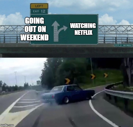 Left Exit 12 Off Ramp Meme | GOING OUT ON WEEKEND; WATCHING NETFLIX | image tagged in memes,left exit 12 off ramp,netflix | made w/ Imgflip meme maker