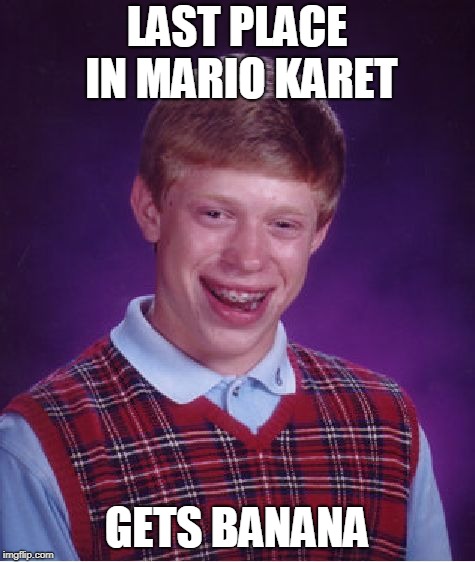 Bad Luck Brian | LAST PLACE IN MARIO KARET; GETS BANANA | image tagged in memes,bad luck brian | made w/ Imgflip meme maker