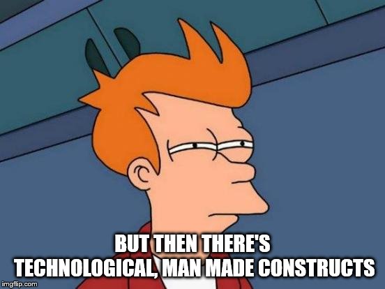 Futurama Fry Meme | BUT THEN THERE'S TECHNOLOGICAL, MAN MADE CONSTRUCTS | image tagged in memes,futurama fry | made w/ Imgflip meme maker