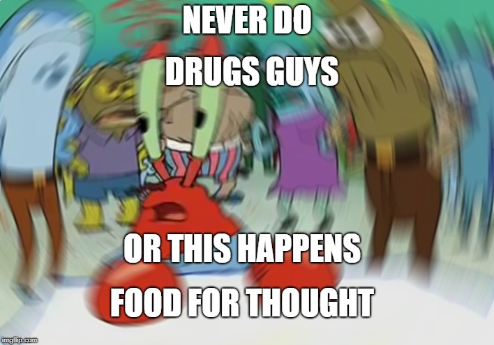 Mr Krabs Blur Meme Meme | DRUGS GUYS; NEVER DO; OR THIS HAPPENS; FOOD FOR THOUGHT | image tagged in memes,mr krabs blur meme | made w/ Imgflip meme maker