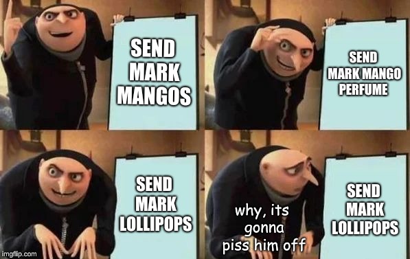 i shouldn't have told my sisters to make a plan for Mark Foster's b-day. | SEND MARK MANGOS; SEND MARK MANGO PERFUME; SEND MARK LOLLIPOPS; SEND MARK LOLLIPOPS; why, its gonna piss him off | image tagged in gru's plan,happy birthday,memes,funny,random | made w/ Imgflip meme maker