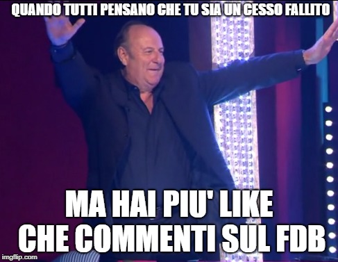 QUANDO TUTTI PENSANO CHE TU SIA UN CESSO FALLITO; MA HAI PIU' LIKE CHE COMMENTI SUL FDB | made w/ Imgflip meme maker