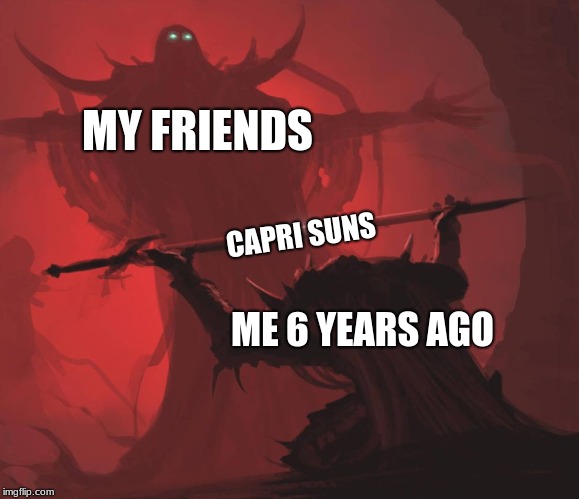 Man giving sword to larger man | MY FRIENDS; CAPRI SUNS; ME 6 YEARS AGO | image tagged in man giving sword to larger man | made w/ Imgflip meme maker
