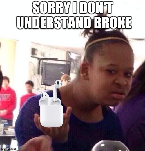 Air Pod users be like | SORRY I DON'T UNDERSTAND BROKE | image tagged in memes,black girl wat | made w/ Imgflip meme maker