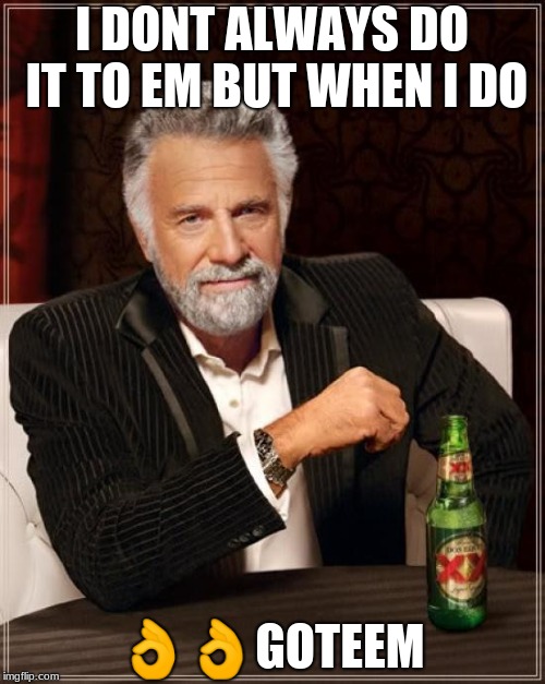 The Most Interesting Man In The World Meme | I DONT ALWAYS DO IT TO EM BUT WHEN I DO  | image tagged in memes,the most interesting man in the world | made w/ Imgflip meme maker