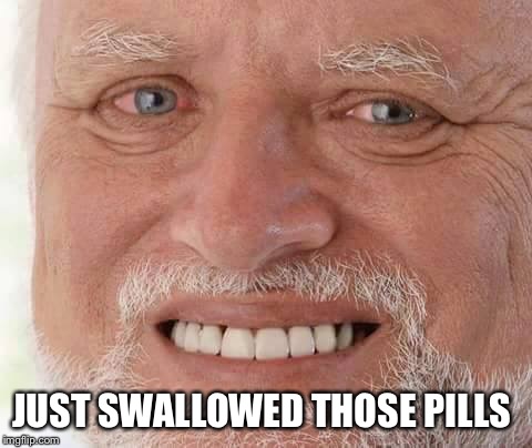 harold smiling | JUST SWALLOWED THOSE PILLS | image tagged in harold smiling | made w/ Imgflip meme maker