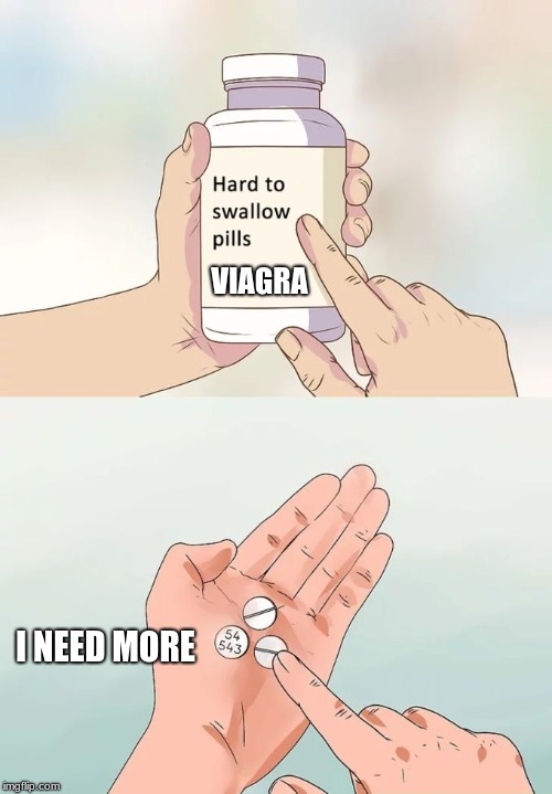 Hard To Swallow Pills Meme | VIAGRA; I NEED MORE | image tagged in memes,hard to swallow pills | made w/ Imgflip meme maker