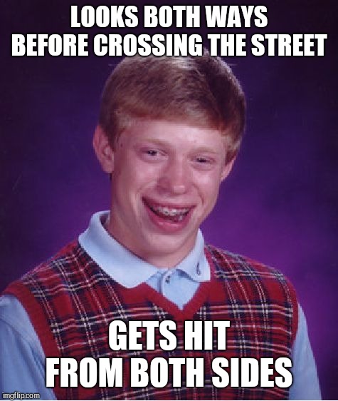 Bad Luck Brian Meme | LOOKS BOTH WAYS BEFORE CROSSING THE STREET; GETS HIT FROM BOTH SIDES | image tagged in memes,bad luck brian | made w/ Imgflip meme maker