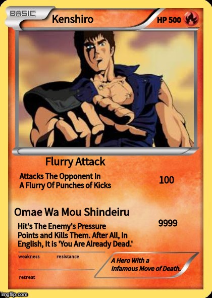 Blank Pokemon Card | HP 500; Kenshiro; Flurry Attack; 100; Attacks The Opponent In A Flurry Of Punches of Kicks; Omae Wa Mou Shindeiru; 9999; Hit's The Enemy's Pressure Points and Kills Them. After All, In English, It is 'You Are Already Dead.'; A Hero With a Infamous Move of Death. | image tagged in blank pokemon card | made w/ Imgflip meme maker