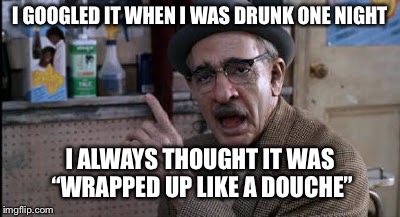Ah HAAAA!!! | I GOOGLED IT WHEN I WAS DRUNK ONE NIGHT I ALWAYS THOUGHT IT WAS “WRAPPED UP LIKE A DOUCHE” | image tagged in ah haaaa | made w/ Imgflip meme maker