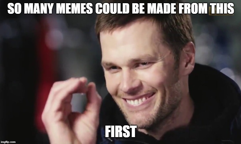 Tom Brady Meme time | SO MANY MEMES COULD BE MADE FROM THIS; FIRST | image tagged in tom brady | made w/ Imgflip meme maker