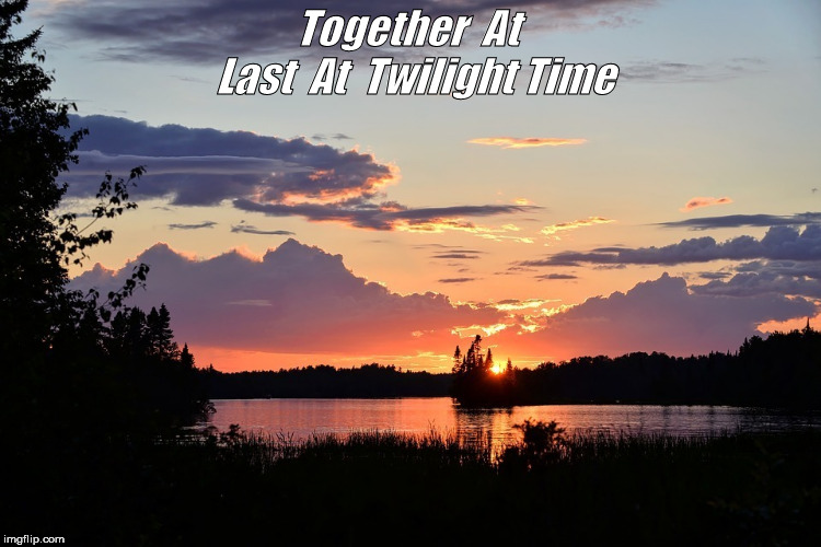 Together  At  Last  At  Twilight Time | image tagged in love,fun | made w/ Imgflip meme maker