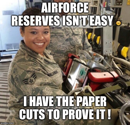 AIRFORCE RESERVES ISN'T EASY 😩; I HAVE THE PAPER CUTS TO PROVE IT ! | image tagged in air force | made w/ Imgflip meme maker