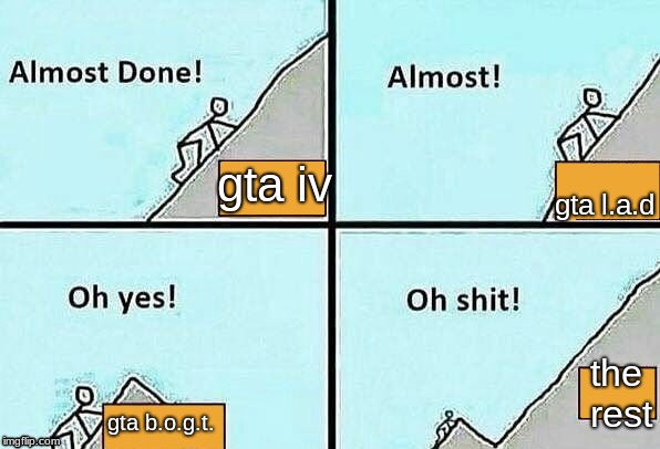Almost Done! | gta l.a.d; gta iv; the rest; gta b.o.g.t. | image tagged in almost done | made w/ Imgflip meme maker