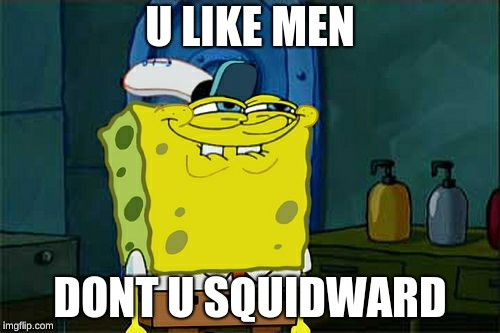 Don't You Squidward Meme | U LIKE MEN; DONT U SQUIDWARD | image tagged in memes,dont you squidward | made w/ Imgflip meme maker