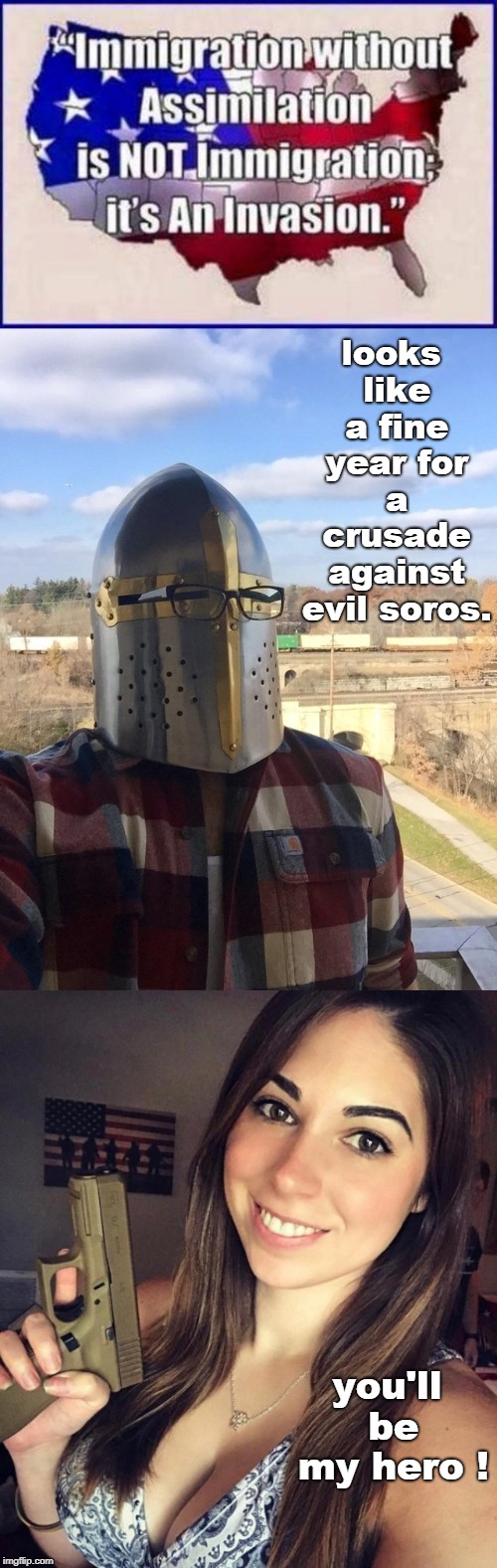 it is way past time for a crusade against the soros sponsored invasion of the USA. be a hero !! | looks like a fine year for a crusade against evil soros. you'll be my hero ! | image tagged in crusade time,women love a hero,men respect a hero,freeloading illegals suck,meme this | made w/ Imgflip meme maker