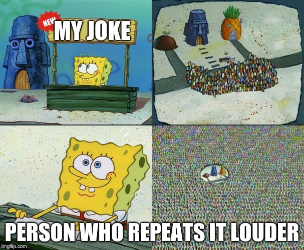 Spongebob crowd meme | MY JOKE; PERSON WHO REPEATS IT LOUDER | image tagged in spongebob crowd meme | made w/ Imgflip meme maker