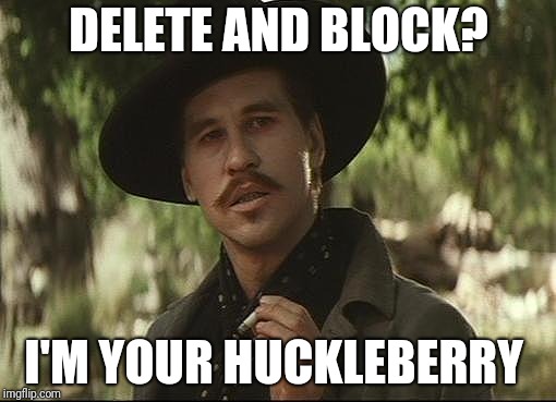 doc holliday | DELETE AND BLOCK? I'M YOUR HUCKLEBERRY | image tagged in doc holliday | made w/ Imgflip meme maker