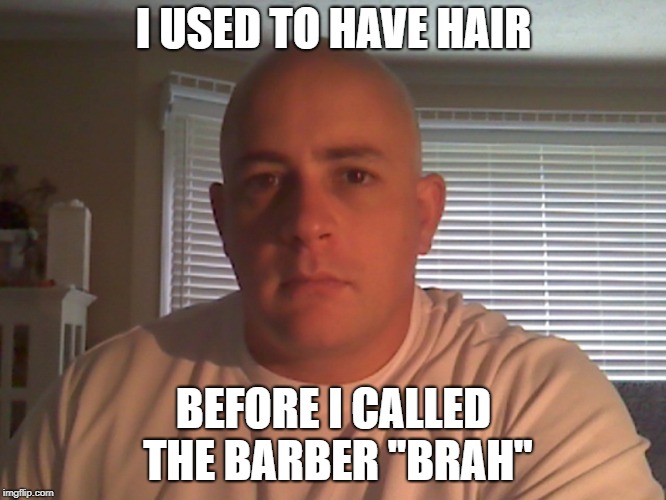 I USED TO HAVE HAIR; BEFORE I CALLED THE BARBER ''BRAH'' | made w/ Imgflip meme maker