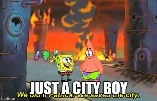 Spongebob we saved the city | JUST A CITY BOY | image tagged in spongebob we saved the city | made w/ Imgflip meme maker