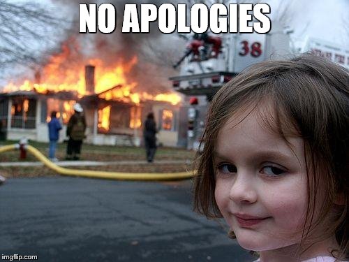 Disaster Girl Meme | NO APOLOGIES | image tagged in memes,disaster girl | made w/ Imgflip meme maker