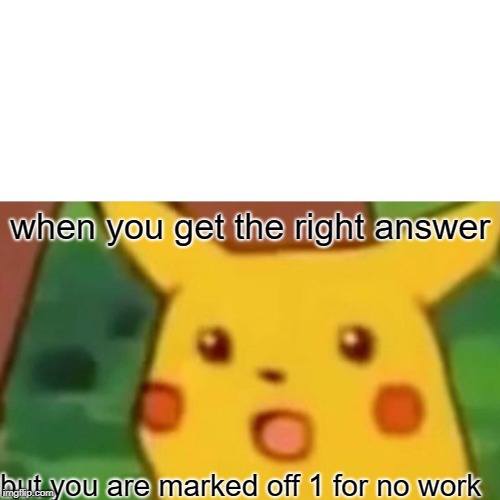 Surprised Pikachu Meme | when you get the right answer; but you are marked off 1 for no work | image tagged in memes,surprised pikachu | made w/ Imgflip meme maker