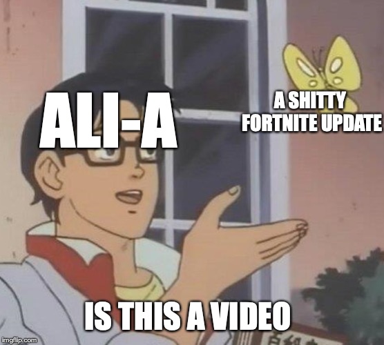 Ali-a at his finest | A SHITTY FORTNITE UPDATE; ALI-A; IS THIS A VIDEO | image tagged in memes,is this a pigeon | made w/ Imgflip meme maker