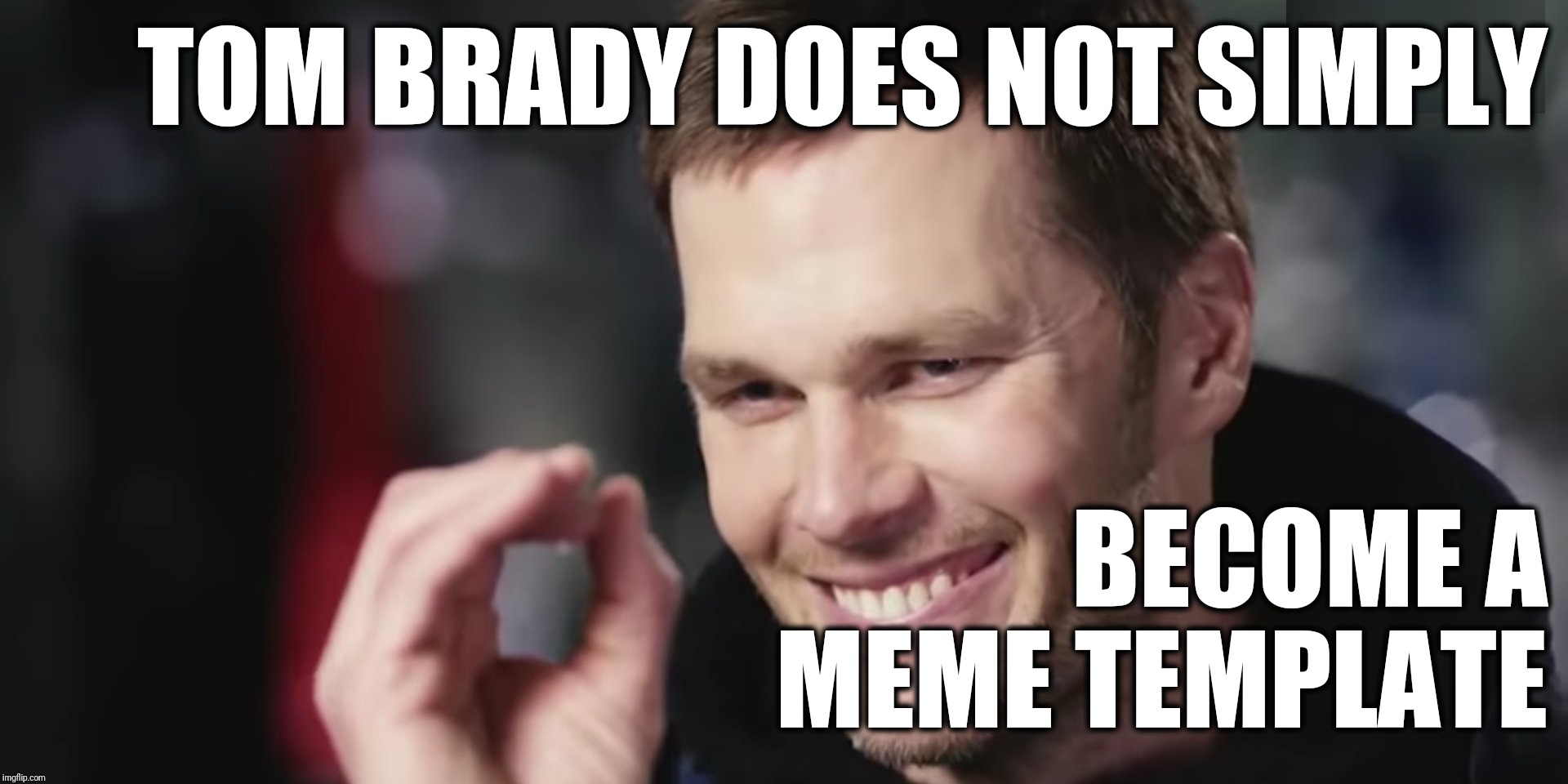 TOM BRADY DOES NOT SIMPLY BECOME A MEME TEMPLATE | made w/ Imgflip meme maker