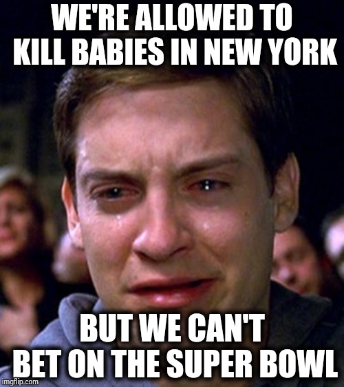 crying peter parker | WE'RE ALLOWED TO KILL BABIES IN NEW YORK BUT WE CAN'T BET ON THE SUPER BOWL | image tagged in crying peter parker | made w/ Imgflip meme maker