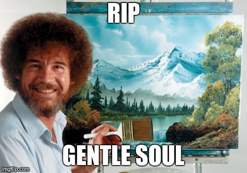 Happy little trees | RIP GENTLE SOUL | image tagged in happy little trees | made w/ Imgflip meme maker