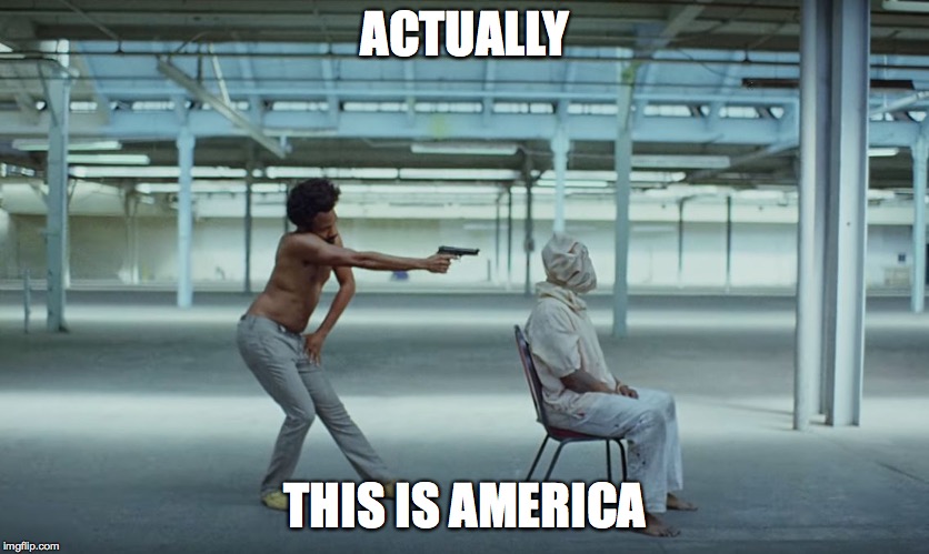 This is America | ACTUALLY THIS IS AMERICA | image tagged in this is america | made w/ Imgflip meme maker