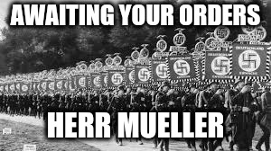Nazi Soldiers | AWAITING YOUR ORDERS HERR MUELLER | image tagged in nazi soldiers | made w/ Imgflip meme maker