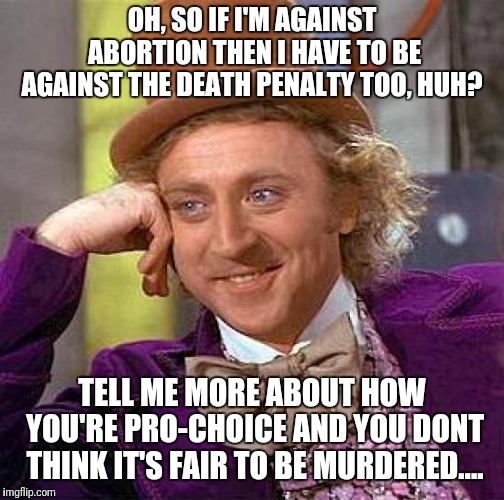 I'm done arguing with hypocritical aholes.  #lifeisworthliving even if you have a disability.  | OH, SO IF I'M AGAINST ABORTION THEN I HAVE TO BE AGAINST THE DEATH PENALTY TOO, HUH? TELL ME MORE ABOUT HOW YOU'RE PRO-CHOICE AND YOU DONT THINK IT'S FAIR TO BE MURDERED.... | image tagged in memes,creepy condescending wonka,pro-choice,pro-life,batman slapping robin | made w/ Imgflip meme maker