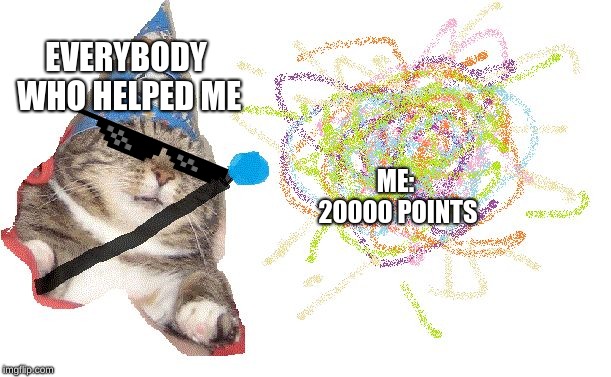  EVERYBODY WHO HELPED ME; ME: 20000 POINTS | image tagged in whoosh hd | made w/ Imgflip meme maker