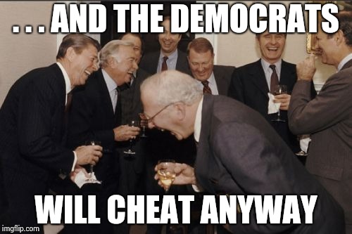 Laughing Men In Suits Meme | . . . AND THE DEMOCRATS WILL CHEAT ANYWAY | image tagged in memes,laughing men in suits | made w/ Imgflip meme maker