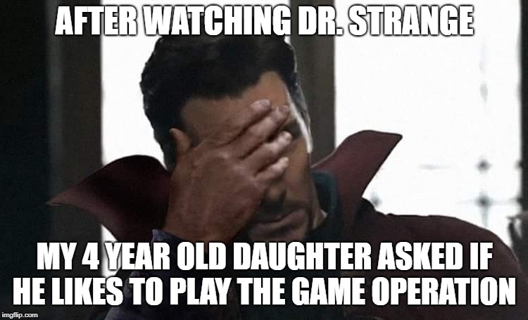 Doctor Strange facepalm | AFTER WATCHING DR. STRANGE; MY 4 YEAR OLD DAUGHTER ASKED IF HE LIKES TO PLAY THE GAME OPERATION | image tagged in doctor strange facepalm | made w/ Imgflip meme maker