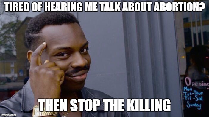 Roll Safe Think About It | TIRED OF HEARING ME TALK ABOUT ABORTION? THEN STOP THE KILLING | image tagged in memes,roll safe think about it | made w/ Imgflip meme maker