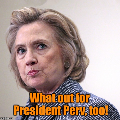 hillary clinton pissed | What out for President Perv, too! | image tagged in hillary clinton pissed | made w/ Imgflip meme maker