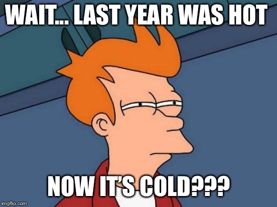 Futurama Fry Meme | WAIT... LAST YEAR WAS HOT; NOW IT’S COLD??? | image tagged in memes,futurama fry | made w/ Imgflip meme maker