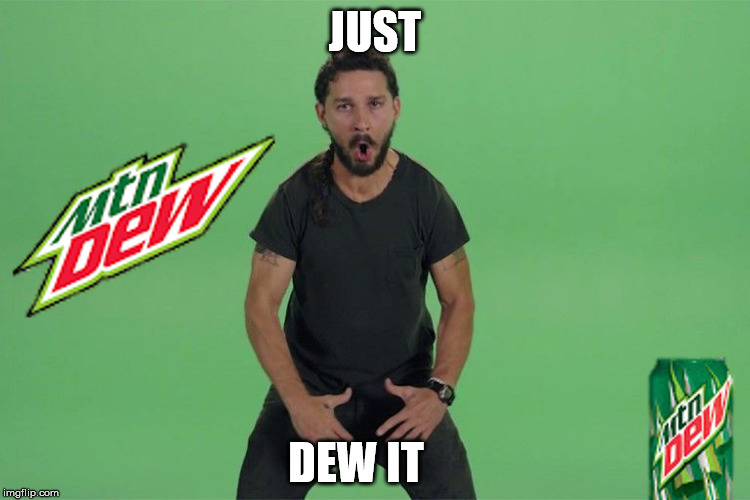 DEW IT | JUST; DEW IT | image tagged in shia labeouf just do it | made w/ Imgflip meme maker